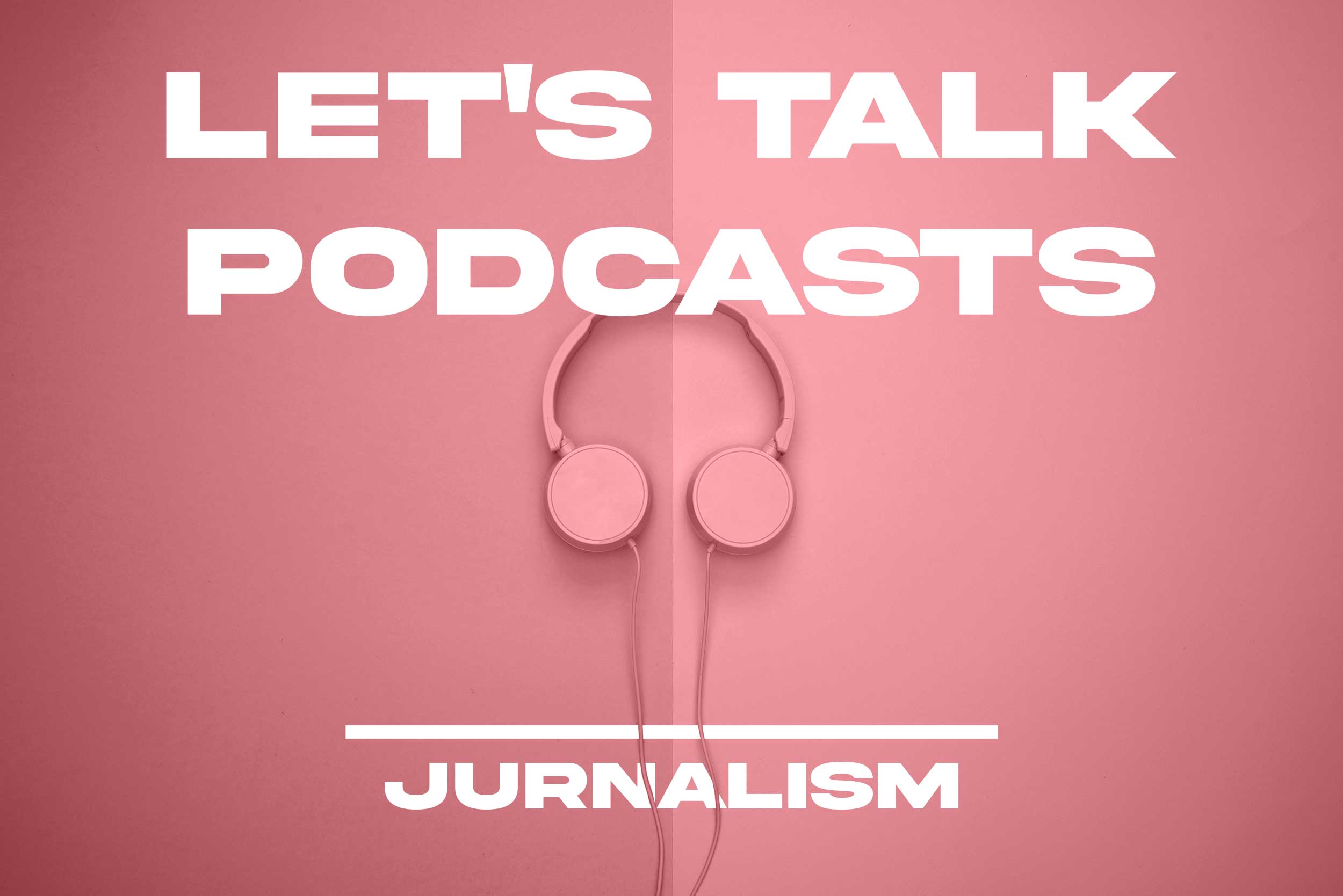 let's talk podcasts jurnalism